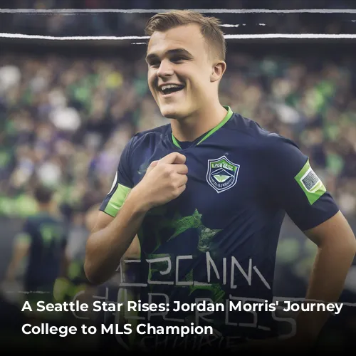 A Seattle Star Rises: Jordan Morris’ Journey from College to MLS Champion