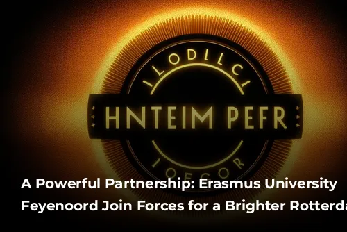 A Powerful Partnership: Erasmus University and Feyenoord Join Forces for a Brighter Rotterdam