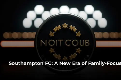  Southampton FC: A New Era of Family-Focused Football 