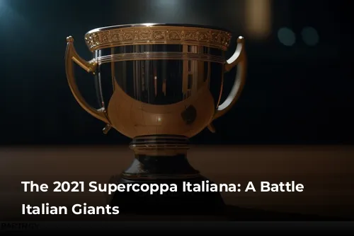 The 2021 Supercoppa Italiana: A Battle of Italian Giants