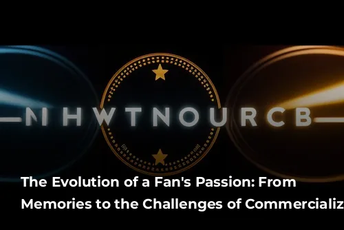 The Evolution of a Fan's Passion: From Magical Memories to the Challenges of Commercialization