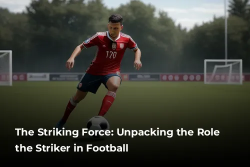 The Striking Force: Unpacking the Role of the Striker in Football